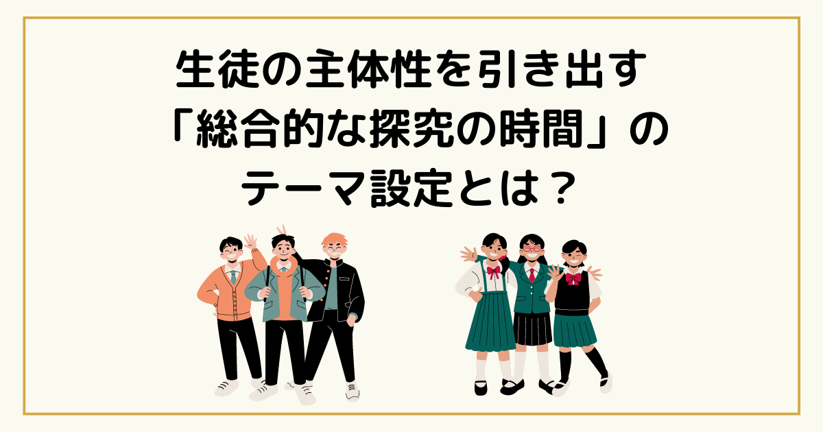 生徒の主体性を引き出す「総合的な探究の時間」のテーマ設定とは？のアイキャッチ画像
